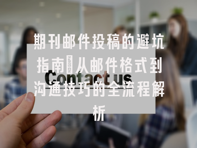期刊邮件投稿的避坑指南：从邮件格式到沟通技巧的全流程解析