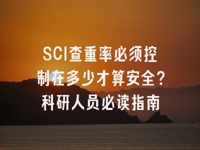 SCI查重率必须控制在多少才算安全？科研人员必读指南