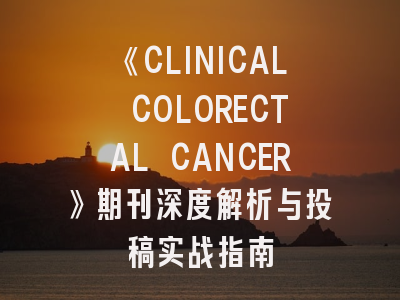《CLINICAL COLORECTAL CANCER》期刊深度解析与投稿实战指南