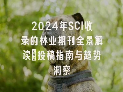 2024年SCI收录的林业期刊全景解读：投稿指南与趋势洞察
