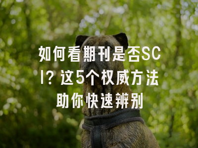 如何看期刊是否SCI？这5个权威方法助你快速辨别