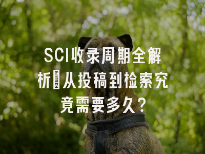 SCI收录周期全解析：从投稿到检索究竟需要多久？