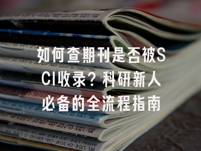 如何查期刊是否被SCI收录？科研新人必备的全流程指南