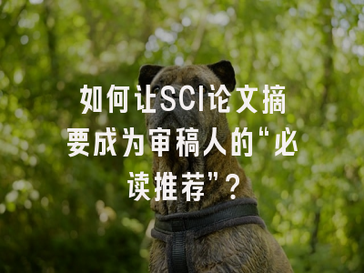如何让SCI论文摘要成为审稿人的“必读推荐”？