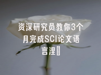 资深研究员教你3个月完成SCI论文语言涅槃
