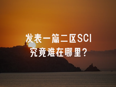 发表一篇二区SCI究竟难在哪里？