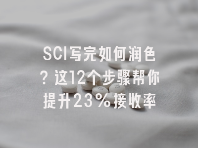 SCI写完如何润色？这12个步骤帮你提升23%接收率