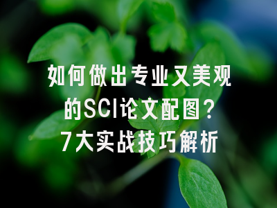 如何做出专业又美观的SCI论文配图？7大实战技巧解析