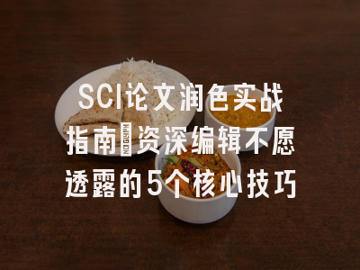 SCI论文润色实战指南：资深编辑不愿透露的5个核心技巧