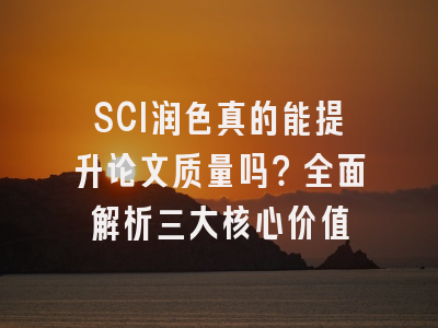 SCI润色真的能提升论文质量吗？全面解析三大核心价值