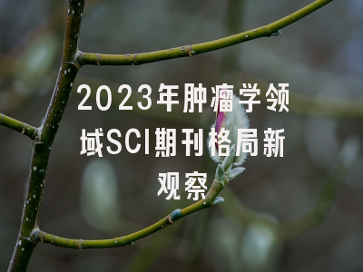 2023年肿瘤学领域SCI期刊格局新观察