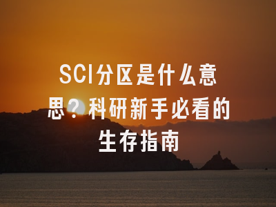 SCI分区是什么意思？科研新手必看的生存指南