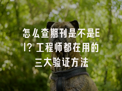怎么查期刊是不是EI？工程师都在用的三大验证方法