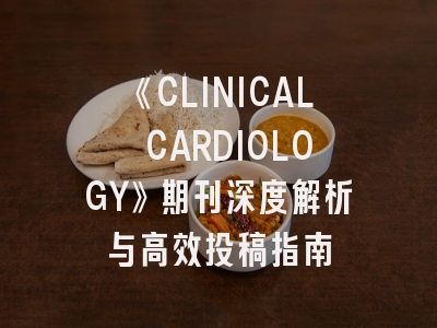 《CLINICAL CARDIOLOGY》期刊深度解析与高效投稿指南
