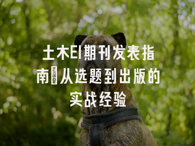 土木EI期刊发表指南：从选题到出版的实战经验