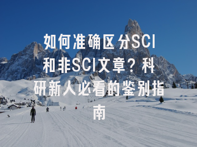 如何准确区分SCI和非SCI文章？科研新人必看的鉴别指南
