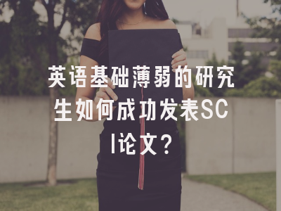 英语基础薄弱的研究生如何成功发表SCI论文？