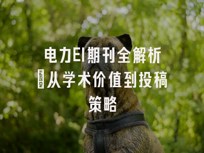 电力EI期刊全解析：从学术价值到投稿策略