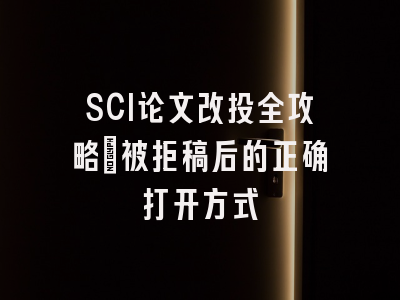 SCI论文改投全攻略：被拒稿后的正确打开方式