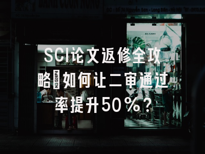 SCI论文返修全攻略：如何让二审通过率提升50%？