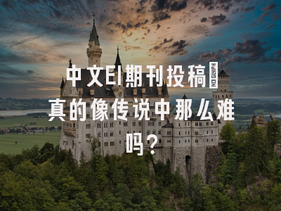 中文EI期刊投稿：真的像传说中那么难吗？