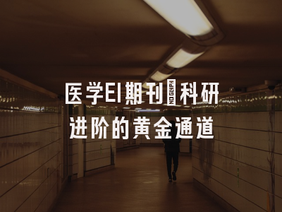 医学EI期刊：科研进阶的黄金通道