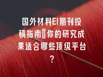 国外材料EI期刊投稿指南：你的研究成果适合哪些顶级平台？