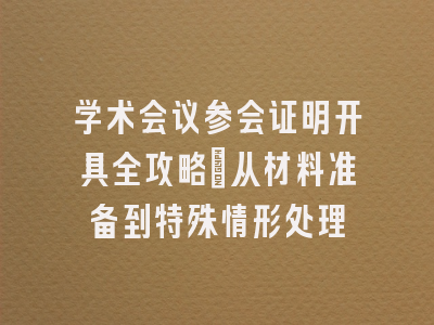 学术会议参会证明开具全攻略：从材料准备到特殊情形处理