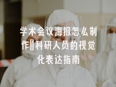 学术会议海报怎么制作：科研人员的视觉化表达指南