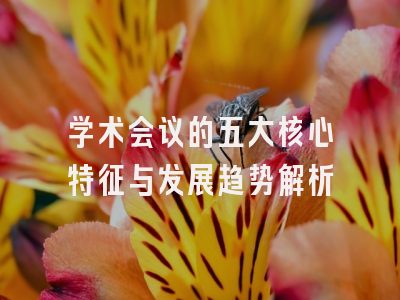 学术会议的五大核心特征与发展趋势解析