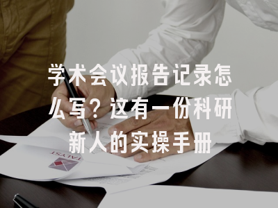 学术会议报告记录怎么写？这有一份科研新人的实操手册