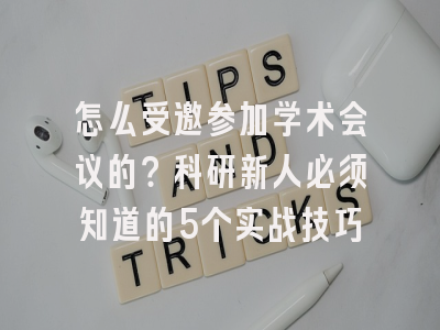 怎么受邀参加学术会议的？科研新人必须知道的5个实战技巧