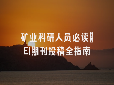 矿业科研人员必读：EI期刊投稿全指南
