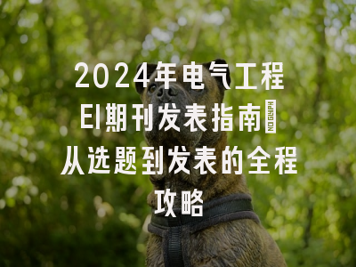 2024年电气工程EI期刊发表指南：从选题到发表的全程攻略