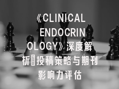 《CLINICAL ENDOCRINOLOGY》深度解析：投稿策略与期刊影响力评估