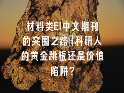 材料类EI中文期刊的突围之路：科研人的黄金跳板还是价值陷阱？