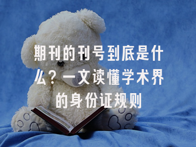 期刊的刊号到底是什么？一文读懂学术界的身份证规则