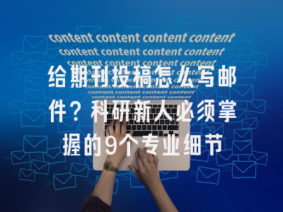 给期刊投稿怎么写邮件？科研新人必须掌握的9个专业细节