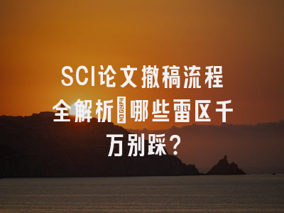 SCI论文撤稿流程全解析：哪些雷区千万别踩？