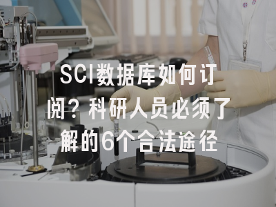 SCI数据库如何订阅？科研人员必须了解的6个合法途径