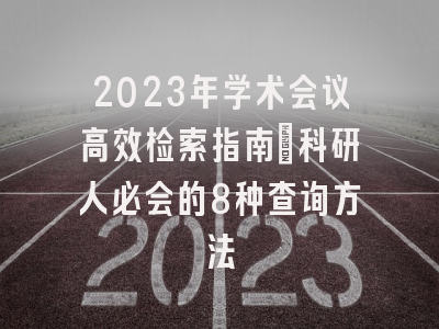 2023年学术会议高效检索指南：科研人必会的8种查询方法