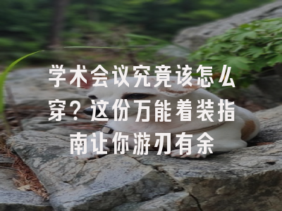 学术会议究竟该怎么穿？这份万能着装指南让你游刃有余