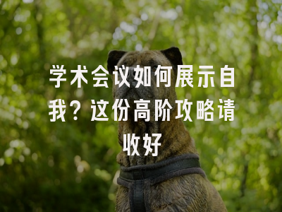学术会议如何展示自我？这份高阶攻略请收好