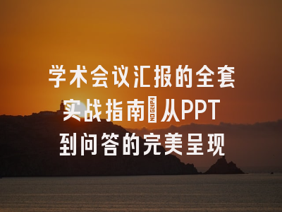 学术会议汇报的全套实战指南：从PPT到问答的完美呈现