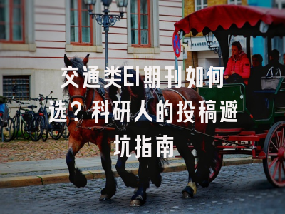 交通类EI期刊如何选？科研人的投稿避坑指南