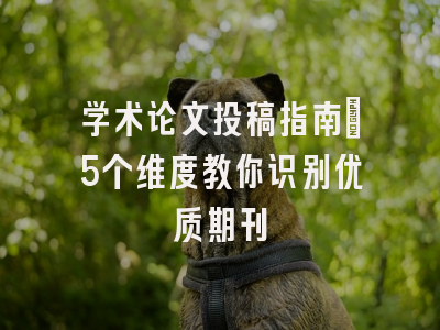 学术论文投稿指南：5个维度教你识别优质期刊