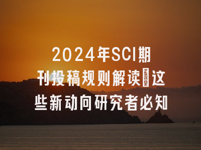 2024年SCI期刊投稿规则解读：这些新动向研究者必知