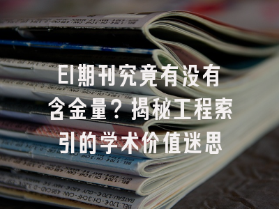 EI期刊究竟有没有含金量？揭秘工程索引的学术价值迷思