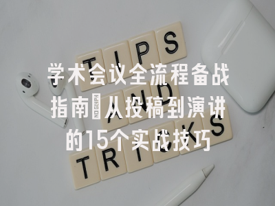 学术会议全流程备战指南：从投稿到演讲的15个实战技巧