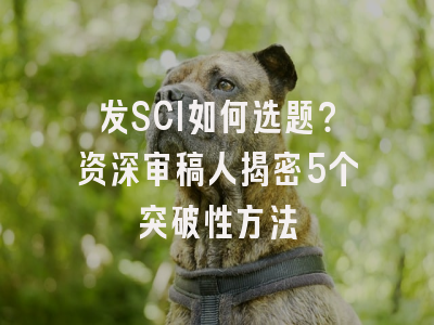 发SCI如何选题？资深审稿人揭密5个突破性方法
